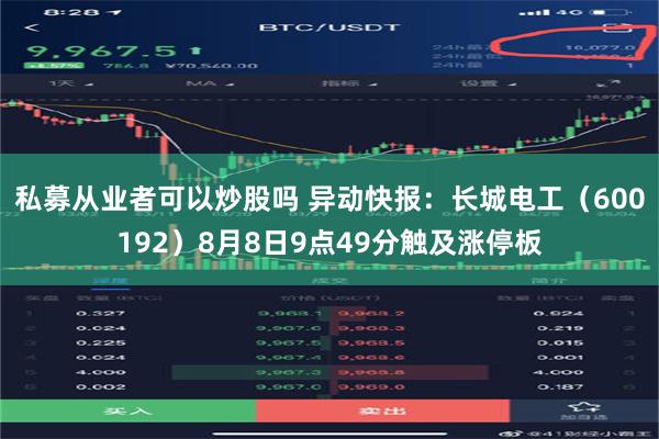 私募从业者可以炒股吗 异动快报：长城电工（600192）8月8日9点49分触及涨停板