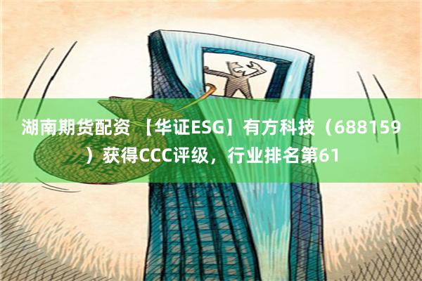 湖南期货配资 【华证ESG】有方科技（688159）获得CCC评级，行业排名第61