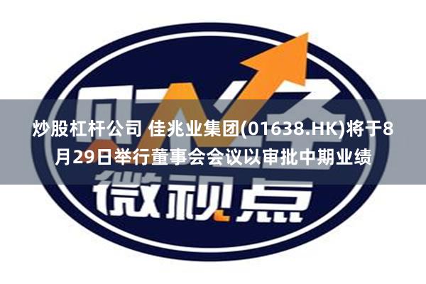 炒股杠杆公司 佳兆业集团(01638.HK)将于8月29日举行董事会会议以审批中期业绩