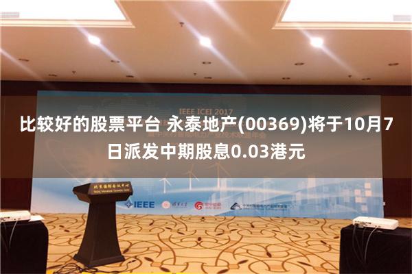 比较好的股票平台 永泰地产(00369)将于10月7日派发中期股息0.03港元