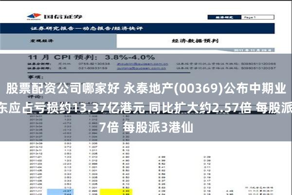 股票配资公司哪家好 永泰地产(00369)公布中期业绩 股东应占亏损约13.37亿港元 同比扩大约2.57倍 每股派3港仙