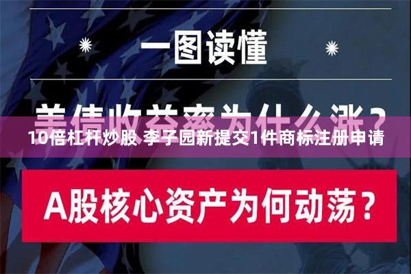 10倍杠杆炒股 李子园新提交1件商标注册申请