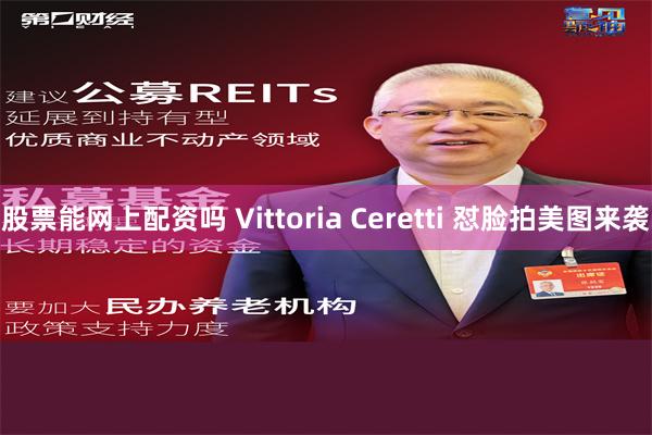 股票能网上配资吗 Vittoria Ceretti 怼脸拍美图来袭