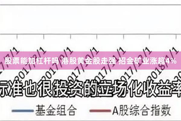 股票能加杠杆吗 港股黄金股走强 招金矿业涨超4%