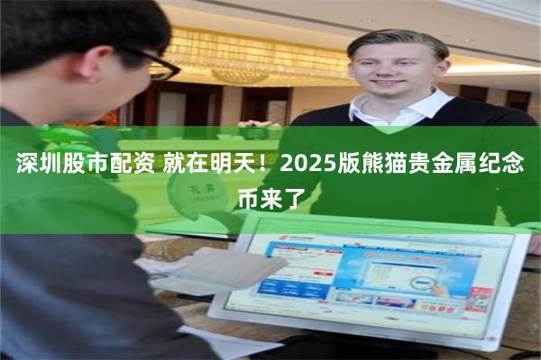 深圳股市配资 就在明天！2025版熊猫贵金属纪念币来了