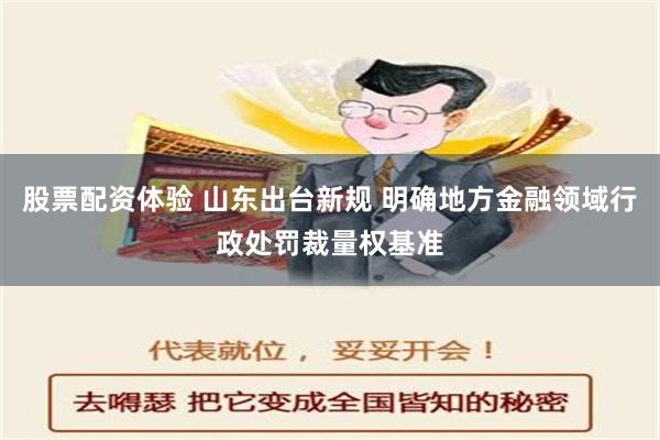 股票配资体验 山东出台新规 明确地方金融领域行政处罚裁量权基准