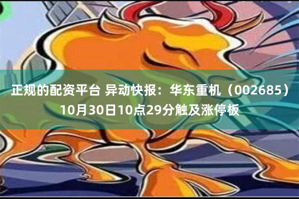 正规的配资平台 异动快报：华东重机（002685）10月30日10点29分触及涨停板