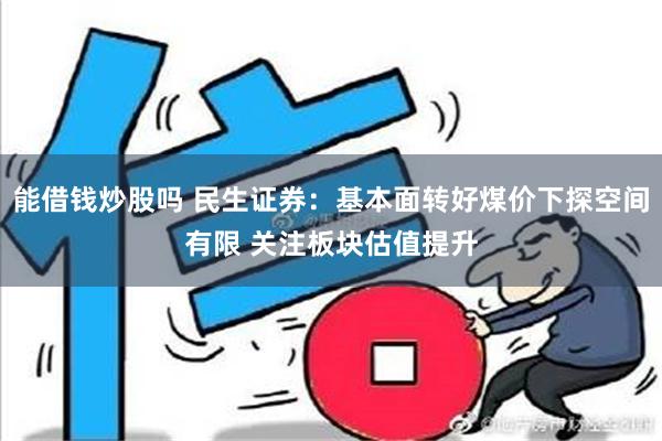 能借钱炒股吗 民生证券：基本面转好煤价下探空间有限 关注板块估值提升