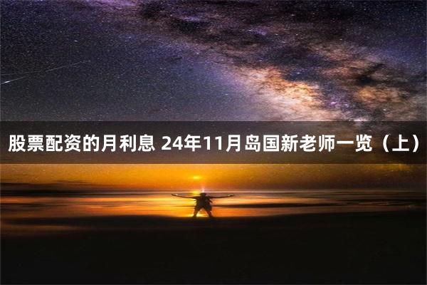 股票配资的月利息 24年11月岛国新老师一览（上）