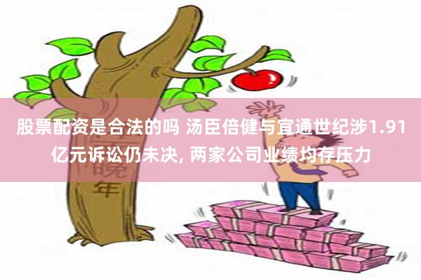 股票配资是合法的吗 汤臣倍健与宜通世纪涉1.91亿元诉讼仍未决, 两家公司业绩均存压力