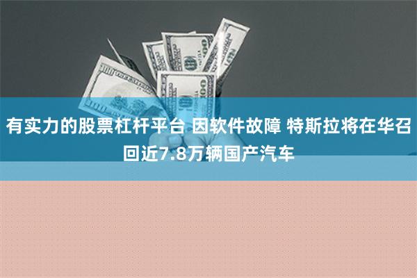 有实力的股票杠杆平台 因软件故障 特斯拉将在华召回近7.8万辆国产汽车