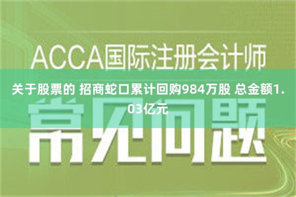 关于股票的 招商蛇口累计回购984万股 总金额1.03亿元