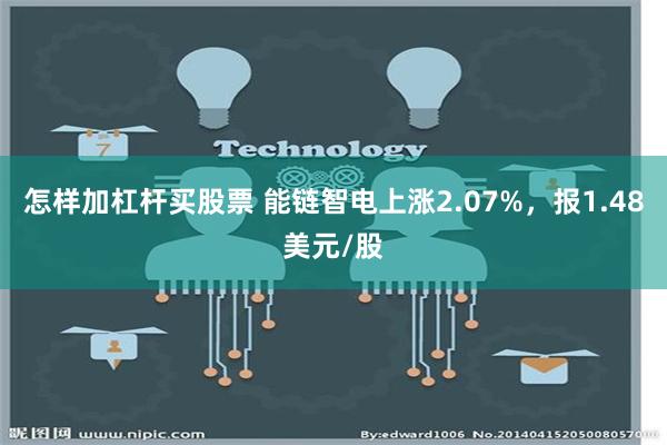 怎样加杠杆买股票 能链智电上涨2.07%，报1.48美元/股