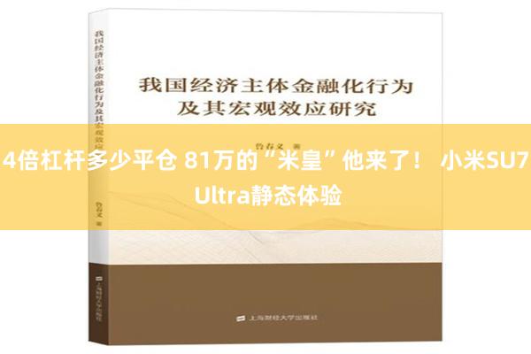 4倍杠杆多少平仓 81万的“米皇”他来了！ 小米SU7 Ultra静态体验