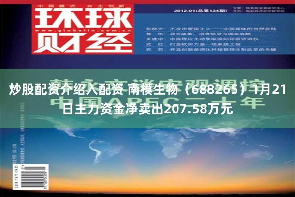 炒股配资介绍入配资 南模生物（688265）1月21日主力资金净卖出207.58万元